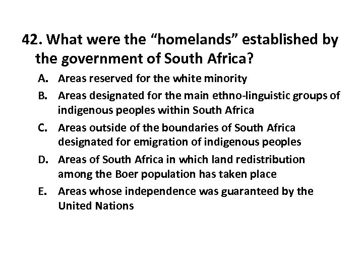 42. What were the “homelands” established by the government of South Africa? A. Areas