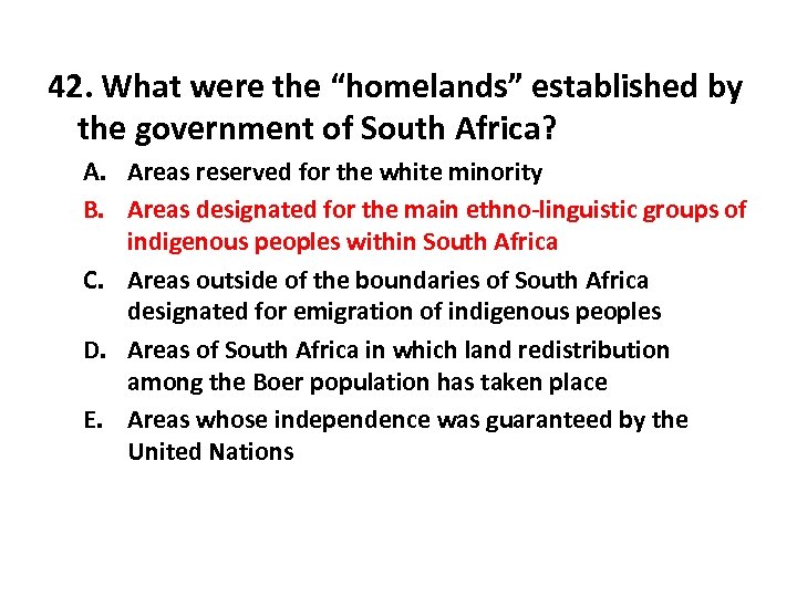 42. What were the “homelands” established by the government of South Africa? A. Areas