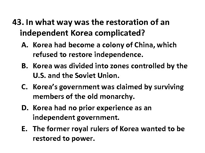 43. In what way was the restoration of an independent Korea complicated? A. Korea