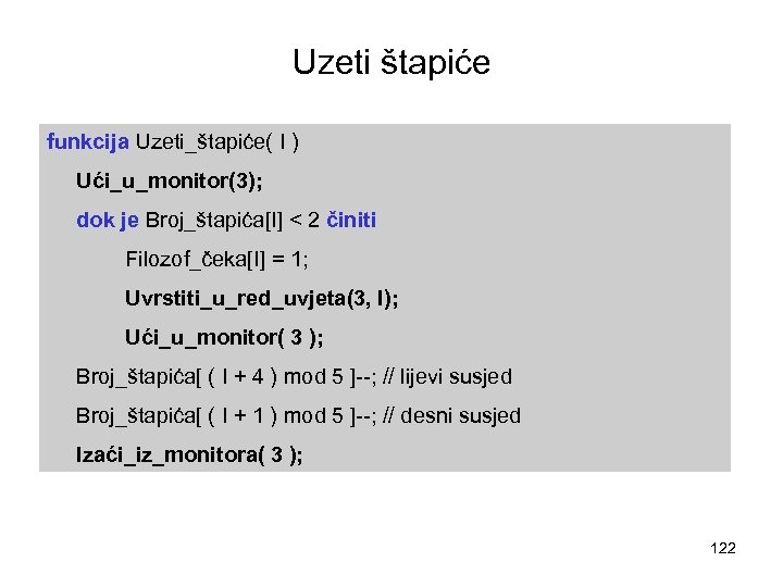 Uzeti štapiće funkcija Uzeti_štapiće( I ) Ući_u_monitor(3); dok je Broj_štapića[I] < 2 činiti Filozof_čeka[I]
