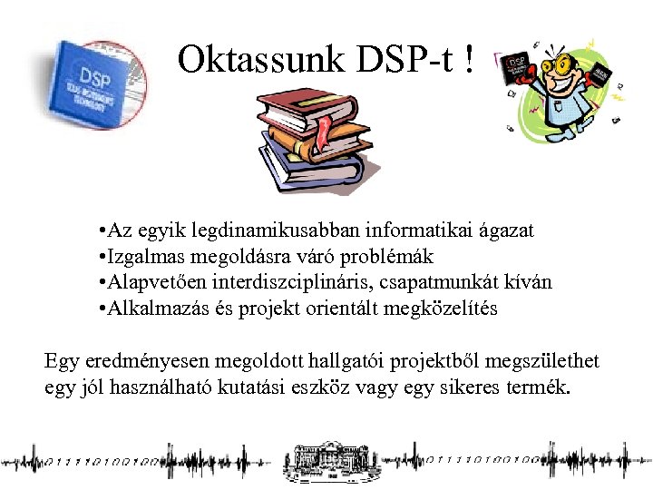 Oktassunk DSP-t ! • Az egyik legdinamikusabban informatikai ágazat • Izgalmas megoldásra váró problémák