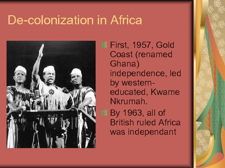 De-colonization in Africa First, 1957, Gold Coast (renamed Ghana) independence, led by westerneducated, Kwame