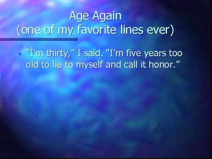 Age Again (one of my favorite lines ever) • “I’m thirty, ” I said.