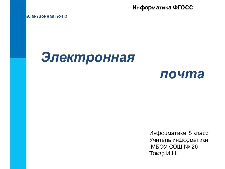 Информатика ФГОСС Электронная почта Информатика 5 класс Учитель информатики МБОУ СОШ № 20 Токар