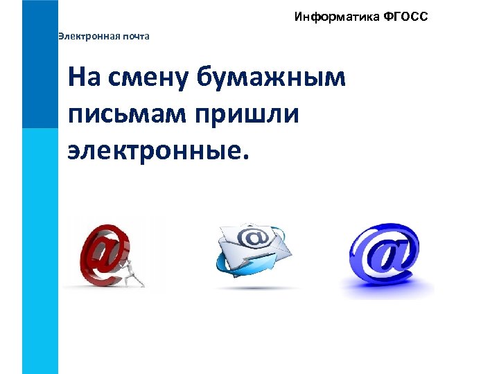 Информатика ФГОСС Электронная почта На смену бумажным письмам пришли электронные. 