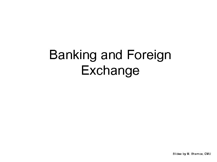 Banking and Foreign Exchange Slides by M. Shamos, CMU 