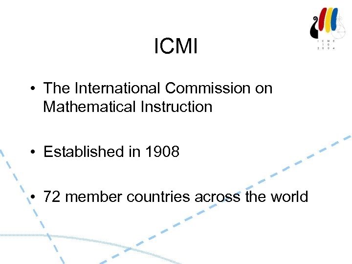 ICMI • The International Commission on Mathematical Instruction • Established in 1908 • 72