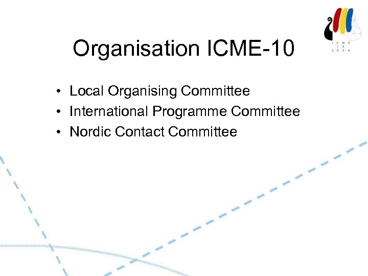  Organisation ICME-10 • Local Organising Committee • International Programme Committee • Nordic Contact