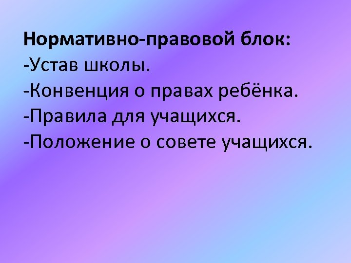 Нормативно-правовой блок: -Устав школы. -Конвенция о правах ребёнка. -Правила для учащихся. -Положение о совете