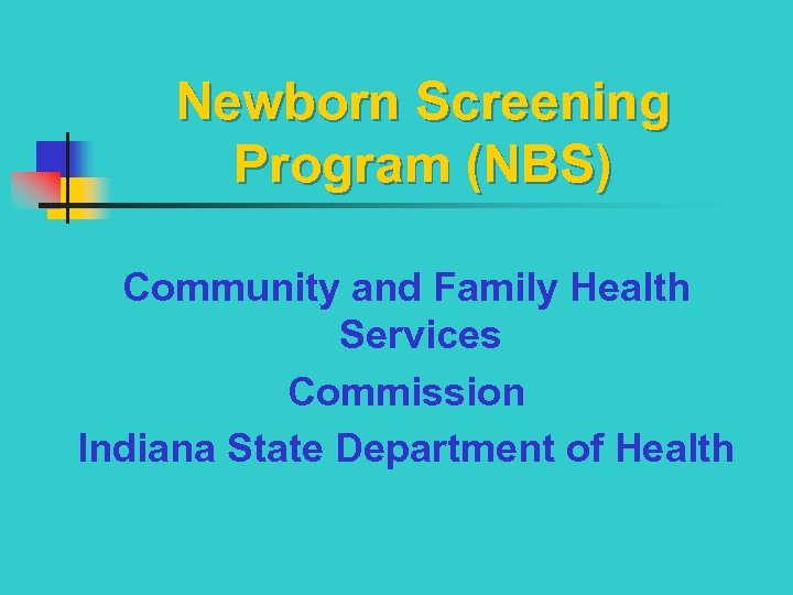 Newborn Screening Program (NBS) Community and Family Health Services Commission Indiana State Department of