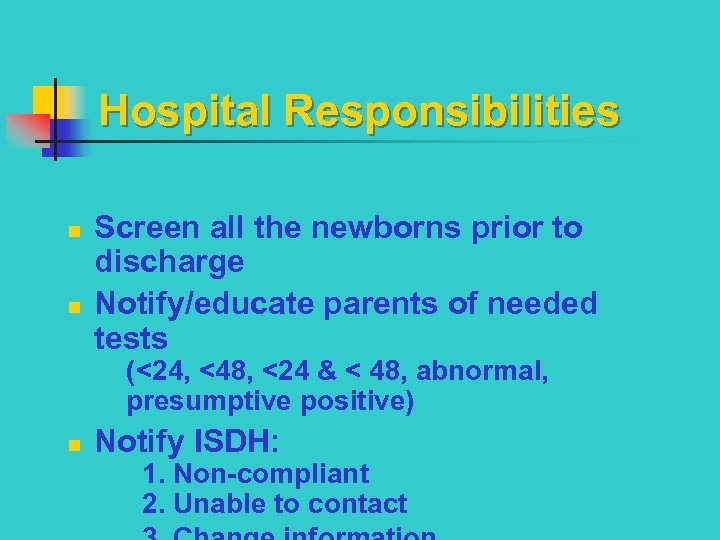 Hospital Responsibilities n n Screen all the newborns prior to discharge Notify/educate parents of