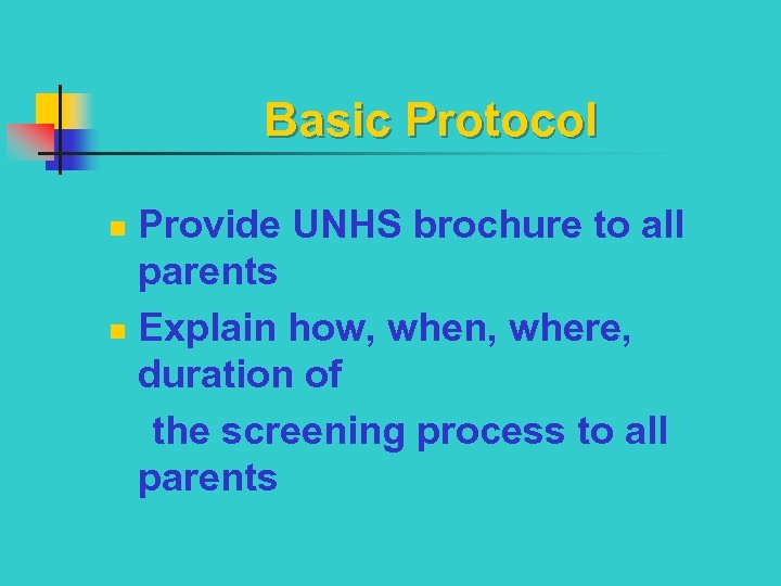 Basic Protocol Provide UNHS brochure to all parents n Explain how, when, where, duration