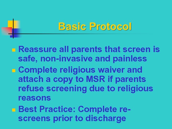 Basic Protocol Reassure all parents that screen is safe, non-invasive and painless n Complete