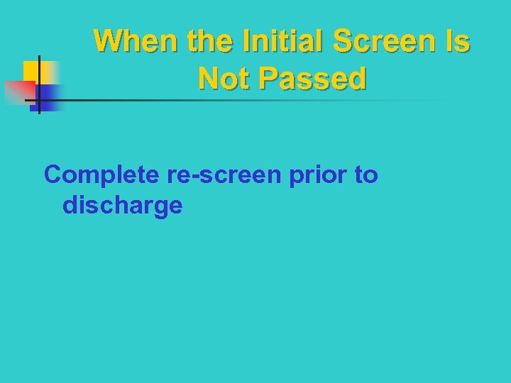 When the Initial Screen Is Not Passed Complete re-screen prior to discharge 