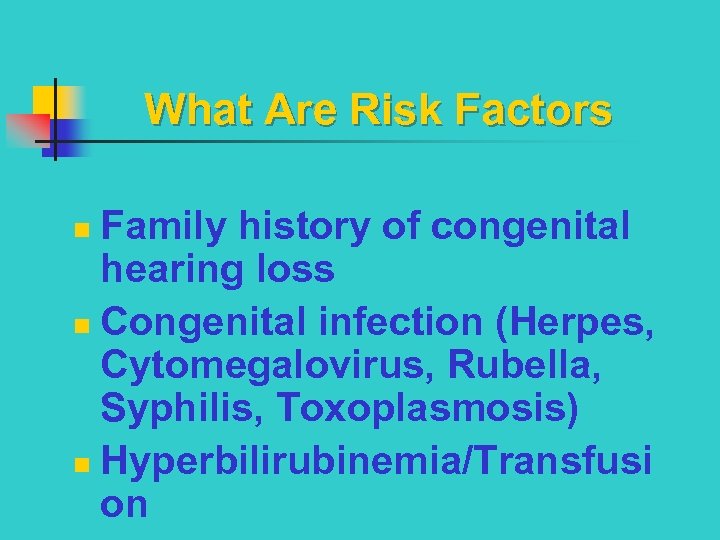 What Are Risk Factors Family history of congenital hearing loss n Congenital infection (Herpes,