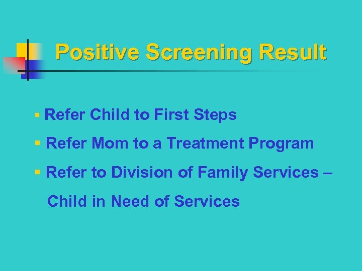 Positive Screening Result § Refer Child to First Steps § Refer Mom to a