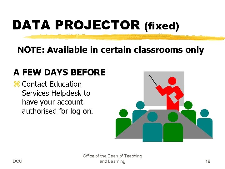 DATA PROJECTOR (fixed) NOTE: Available in certain classrooms only A FEW DAYS BEFORE z