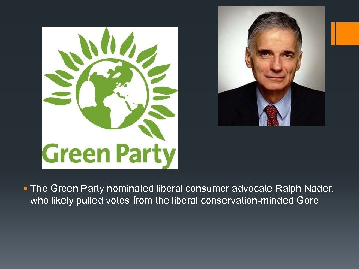 § The Green Party nominated liberal consumer advocate Ralph Nader, who likely pulled votes