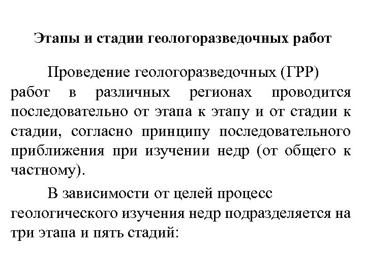 Этапы и стадии геологоразведочных работ Проведение геологоразведочных (ГРР) работ в различных регионах проводится последовательно