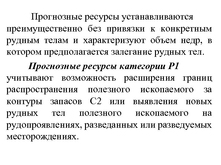 Прогнозные ресурсы устанавливаются преимущественно без привязки к конкретным рудным телам и характеризуют объем недр,