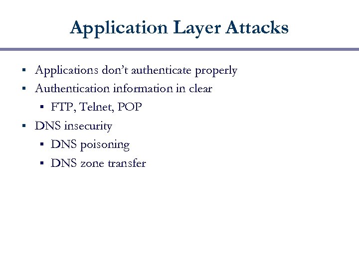 Application Layer Attacks Applications don’t authenticate properly § Authentication information in clear § FTP,