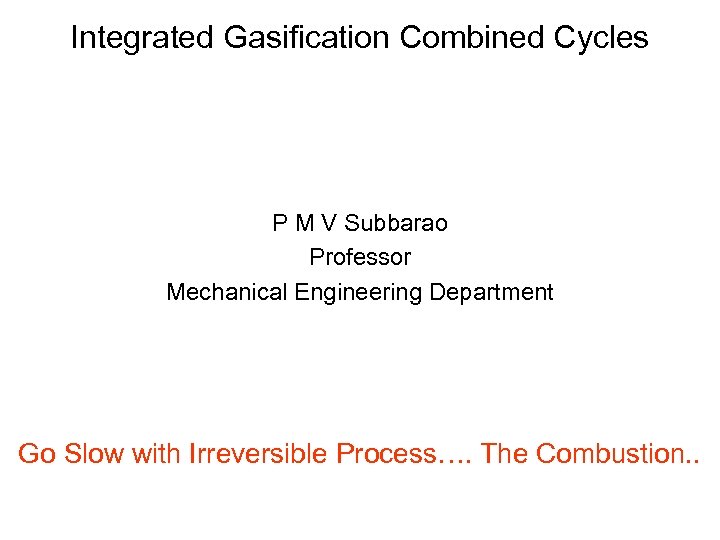 Integrated Gasification Combined Cycles P M V Subbarao Professor Mechanical Engineering Department Go Slow