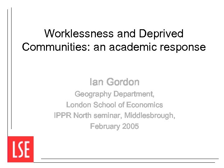 Worklessness and Deprived Communities: an academic response Ian Gordon Geography Department, London School of