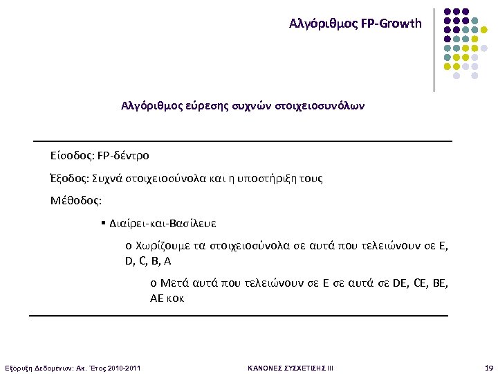 Αλγόριθμος FP-Growth Αλγόριθμος εύρεσης συχνών στοιχειοσυνόλων Είσοδος: FP-δέντρο Έξοδος: Συχνά στοιχειοσύνολα και η υποστήριξη
