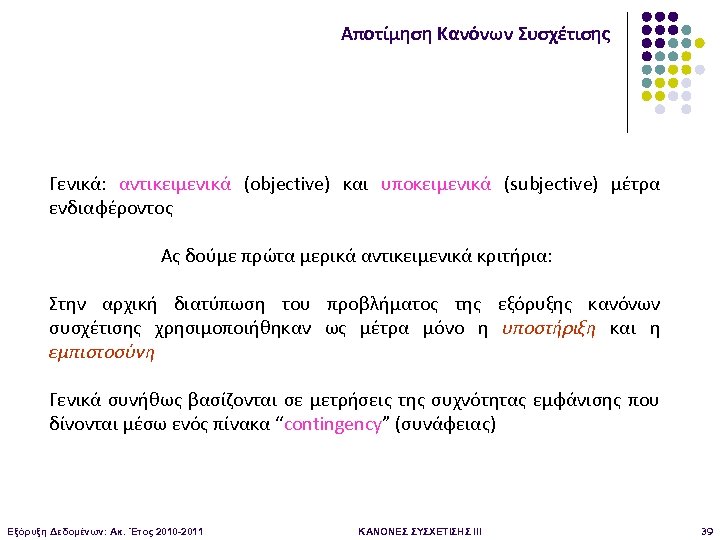Αποτίμηση Κανόνων Συσχέτισης Γενικά: αντικειμενικά (objective) και υποκειμενικά (subjective) μέτρα ενδιαφέροντος Ας δούμε πρώτα