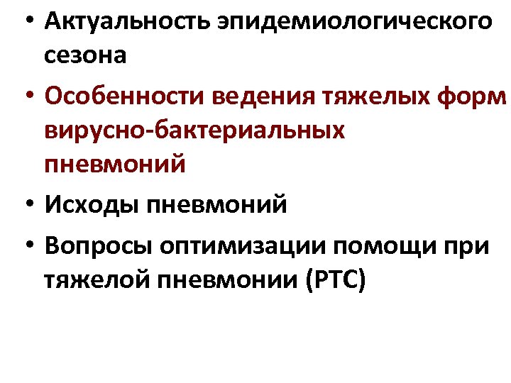  • Актуальность эпидемиологического сезона • Особенности ведения тяжелых форм вирусно-бактериальных пневмоний • Исходы