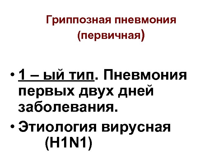 Гриппозная пневмония (первичная) • 1 – ый тип. Пневмония первых двух дней заболевания. •
