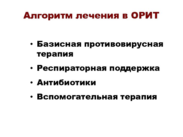 Алгоритм лечения в ОРИТ • Базисная противовирусная терапия • Респираторная поддержка • Антибиотики •