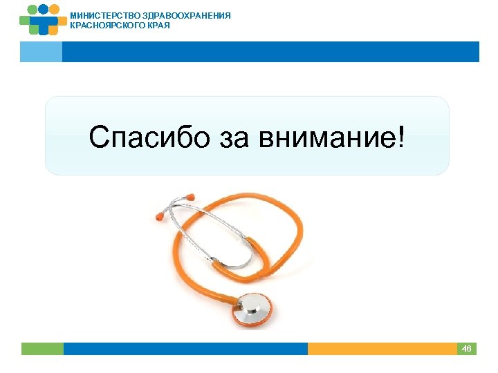 МИНИСТЕРСТВО ЗДРАВООХРАНЕНИЯ КРАСНОЯРСКОГО КРАЯ Спасибо за внимание! 46 46 