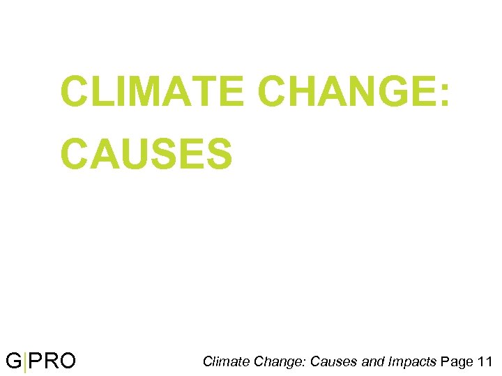 CLIMATE CHANGE: CAUSES G|PRO Climate Change: Causes and Impacts Page 11 