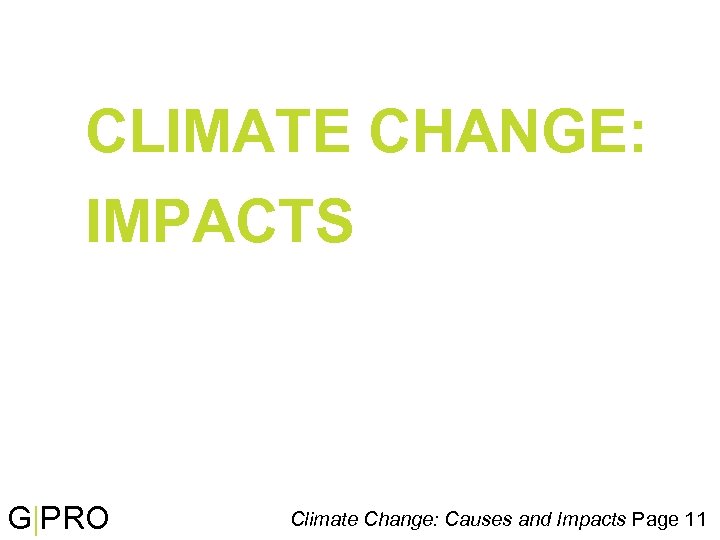 CLIMATE CHANGE: IMPACTS G|PRO Climate Change: Causes and Impacts Page 11 