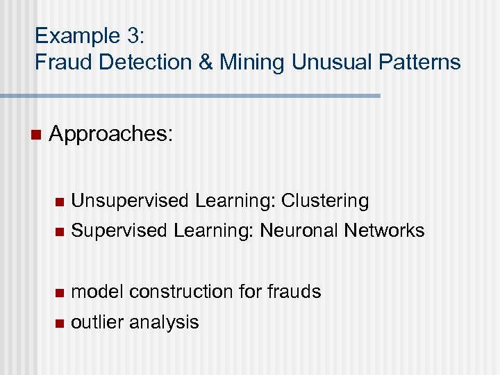 Example 3: Fraud Detection & Mining Unusual Patterns n Approaches: n Unsupervised Learning: Clustering
