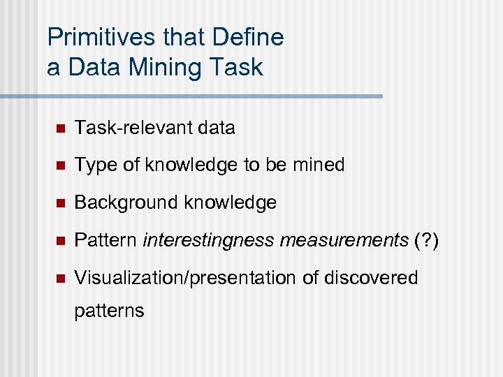 Primitives that Define a Data Mining Task n Task-relevant data n Type of knowledge