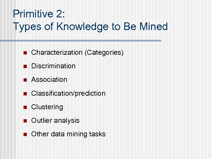 Primitive 2: Types of Knowledge to Be Mined n Characterization (Categories) n Discrimination n