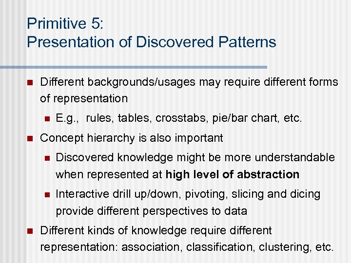 Primitive 5: Presentation of Discovered Patterns n Different backgrounds/usages may require different forms of