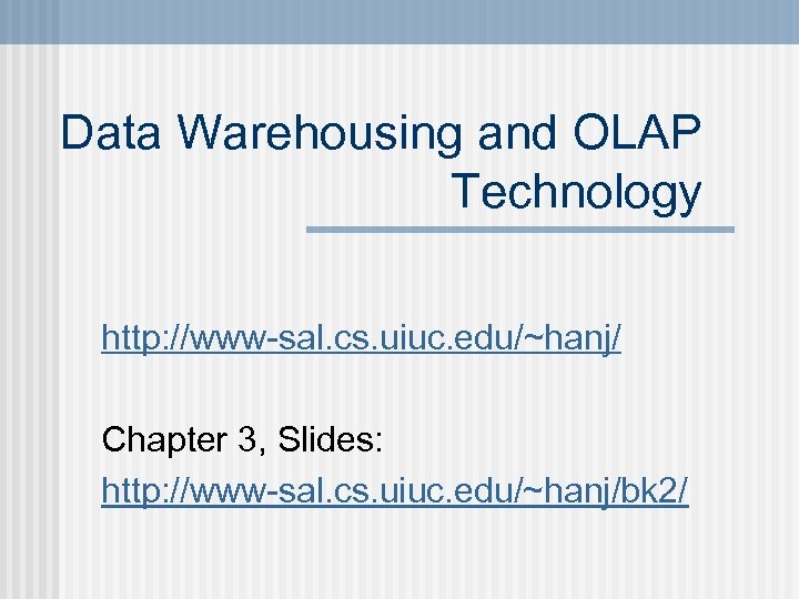 Data Warehousing and OLAP Technology http: //www-sal. cs. uiuc. edu/~hanj/ Chapter 3, Slides: http: