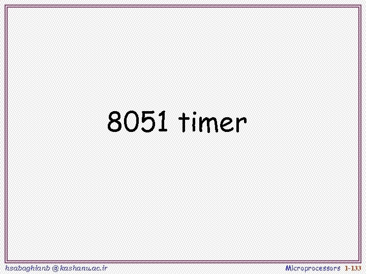 8051 timer hsabaghianb @ kashanu. ac. ir Microprocessors 1 -133 