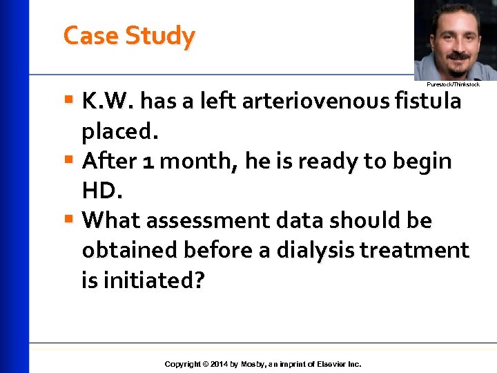 Case Study Purestock/Thinkstock § K. W. has a left arteriovenous fistula placed. § After