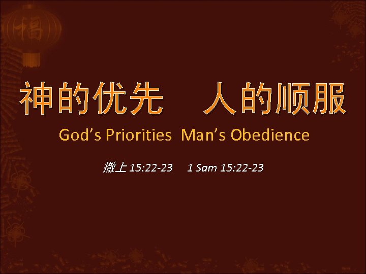 神的优先 人的顺服 God’s Priorities Man’s Obedience 撒上 15: 22 -23 1 Sam 15: 22