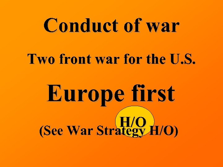 Conduct of war Two front war for the U. S. Europe first H/O (See