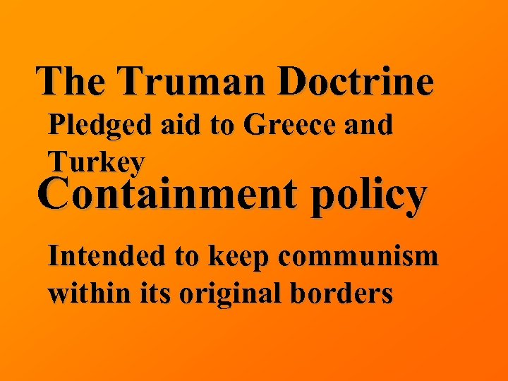 The Truman Doctrine Pledged aid to Greece and Turkey Containment policy Intended to keep