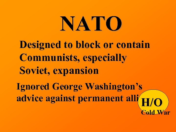 NATO Designed to block or contain Communists, especially Soviet, expansion Ignored George Washington’s advice