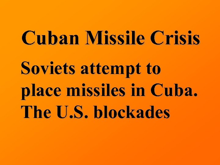 Cuban Missile Crisis Soviets attempt to place missiles in Cuba. The U. S. blockades