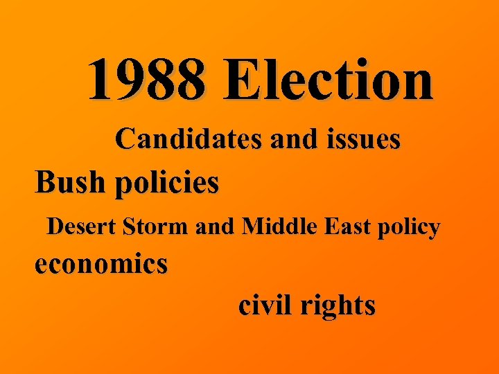 1988 Election Candidates and issues Bush policies Desert Storm and Middle East policy economics