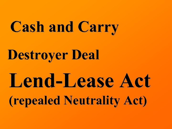 Cash and Carry Destroyer Deal Lend-Lease Act (repealed Neutrality Act) 