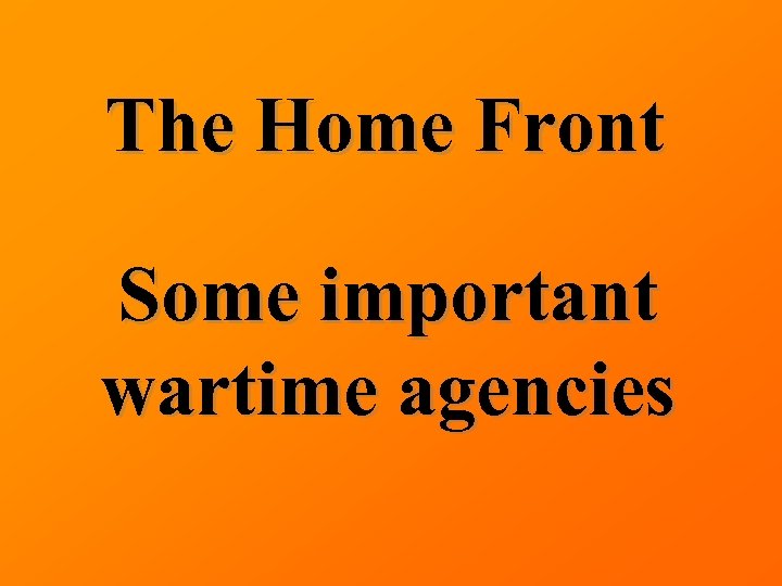 The Home Front Some important wartime agencies 